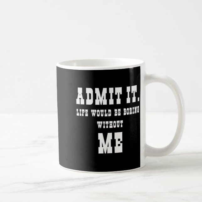 Mug Admit It Life Would Be Boring Without Me Funny Say (Droite)