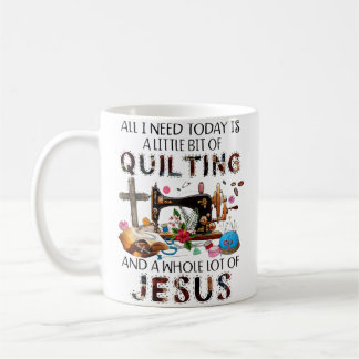 Mug All I Need Today Is A Little Bit Of Quilting And W