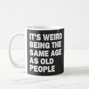 Mug C'est bizarre d'avoir le même âge que les personne