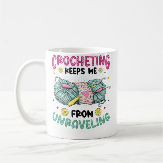 Mug Crocheting Keeps Me From Unraveling Knitting Croch