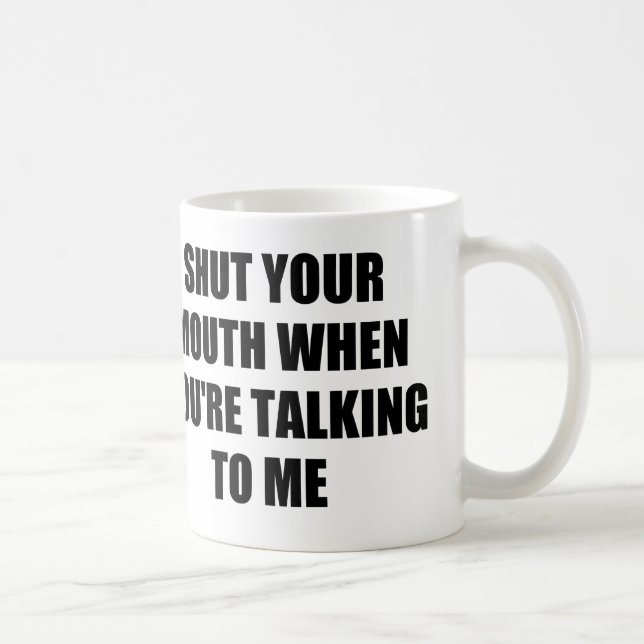 MUG FERMEZ VOTRE BOUCHE QUAND VOUS ME PARLEZ (Droite)