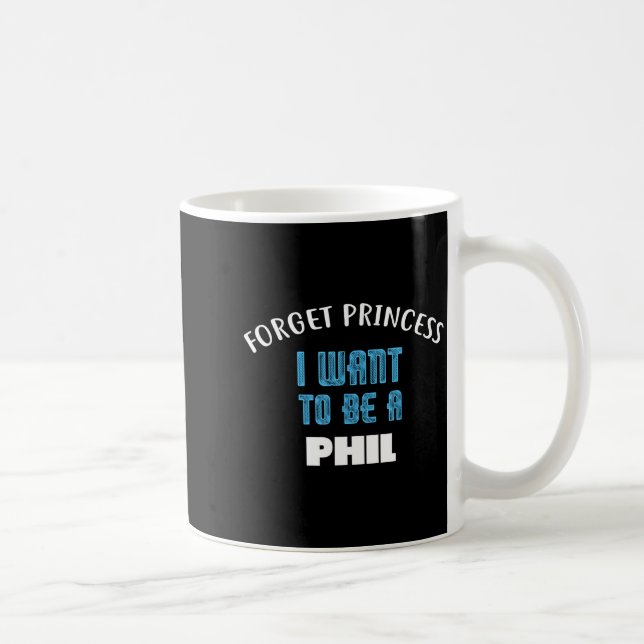 Mug Forget Princess I Want To Be A Phil Name  (Droite)