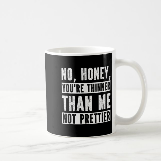 Mug Funny No Honey You're Thinner Than Me Not Prettier (Droite)