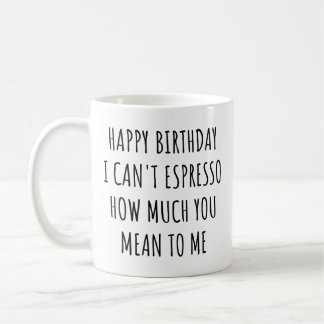 Mug Happy Birthday I Can't Espresso How Much You Mean 