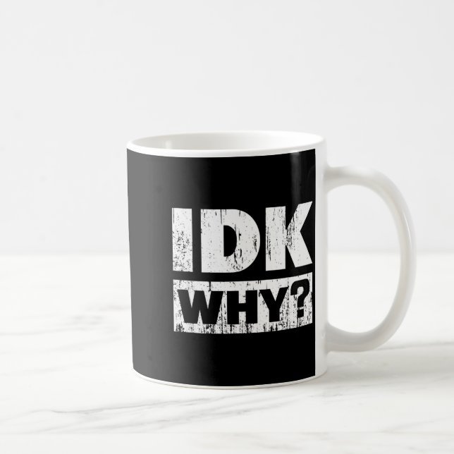 Mug Hilariously Funny Tees For Idk Why_ I Don't Know_  (Droite)