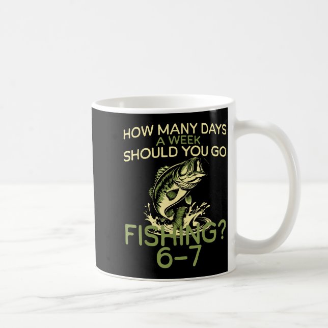 Mug How Many Days A Week Should You Go Fishing 6-7  (Droite)