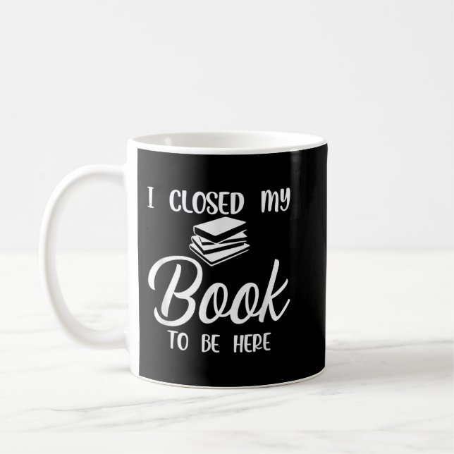 Mug I Closed My Book to Be Here T-shirt copy (Gauche)