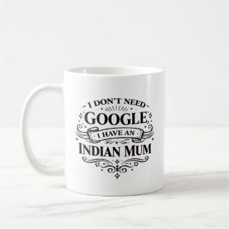 Mug I Don't Need Google, I Have an Indian Mum Coffee 