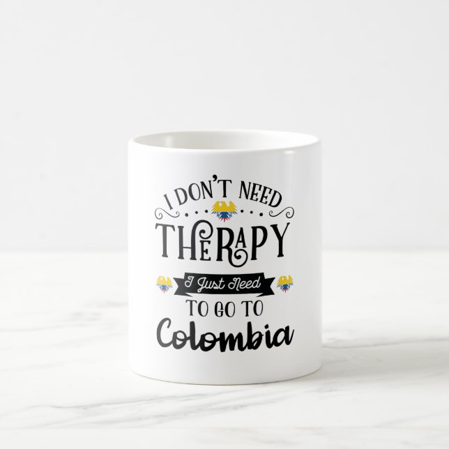 Mug I Dont Need Therapy I Just Need To Go To Colombia (Centre)