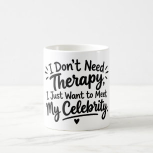 Mug I Don't Need Therapy, I Want to Meet My Celebrity