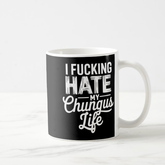 Mug I Fcking Hate My Chungus Life Funny  (Droite)