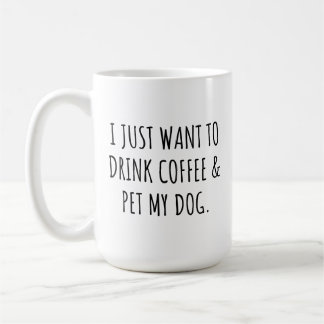 Mug I Just Want To Drink Coffee And Pet My Dog