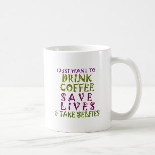Mug I Just want to drink coffee & take selfies