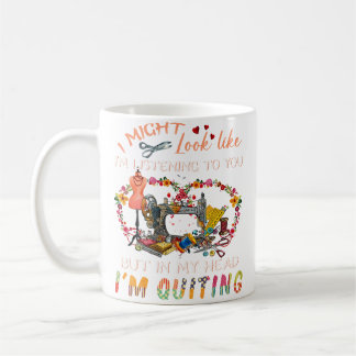 Mug I Might Look Like I'M Listening To You I'M Quiltin