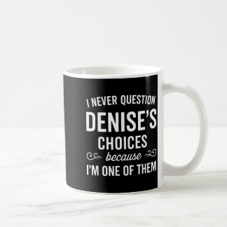 Mug I Never Question Denise's Choices Because I'm One 
