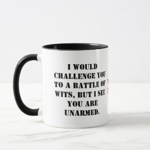 Mug I would challenge you to a battle of wits, but I s