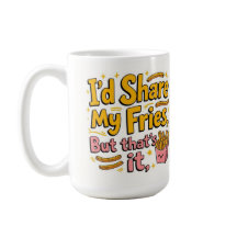 I'd share my fries but that's it