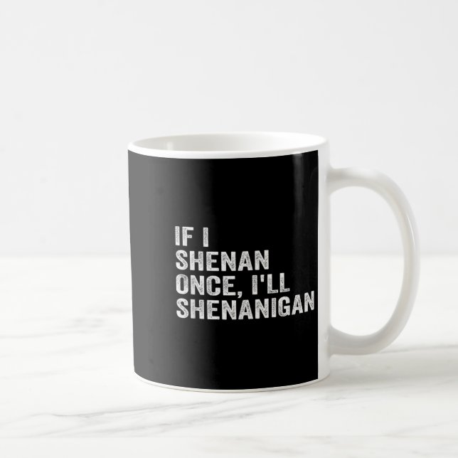 Mug If I Shenan Once I'll Shenanigan Funny Quote  (Droite)