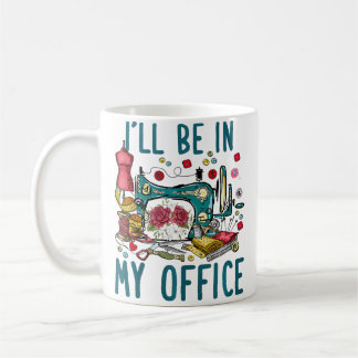 Mug I'Ll Be In My Office Sewing Room Sewing Quilting L