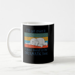 Mug I'll Get Over It i just need to be dramatic first 