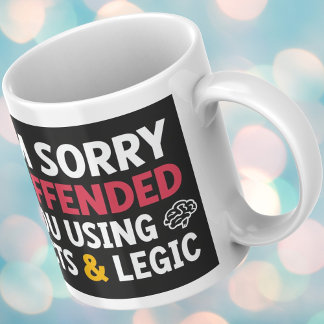 Mug I'm sorry I offended you using facts & logic