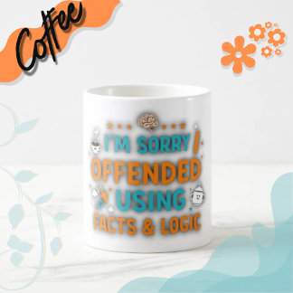 Mug I'm sorry I offended you using facts & logic