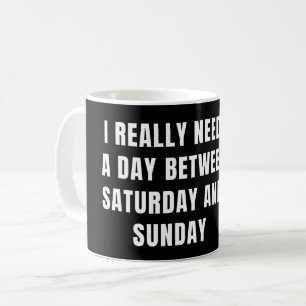 MUG J'AI VRAIMENT BESOIN D'UN JOUR ENTRE SAMEDI ET DIM