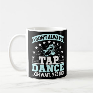 Mug Je N'Ai Pas Toujours Tap Dance Oh Wait Tap Dancer
