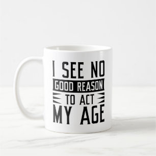 Mug Je Ne Vois Aucune Bonne Raison D'Agir À Mon Âge