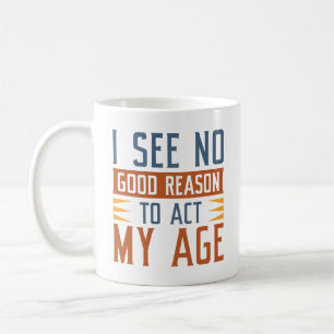 Mug Je Ne Vois Aucune Bonne Raison D'Agir À Mon Âge