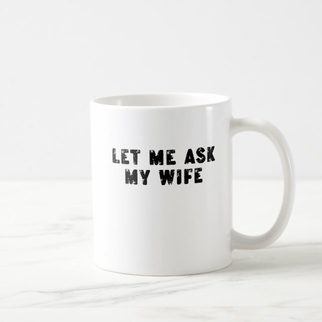 Mug Let Me Ask My Wife, She Said No Funny Saying (Droite)