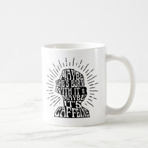 Mug: Maybe She's Born with it; Maybe It's Caffeine Coffee Mug
