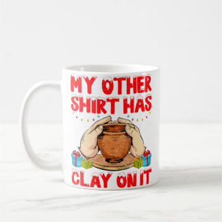 Mug My Other Shirt Has Clay On It - Funny Pottery Chri