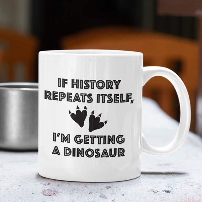 Mug Obtenir Un Dinosaure (If History Repeats Itself, I'm So Getting A Dinosaur Mug)