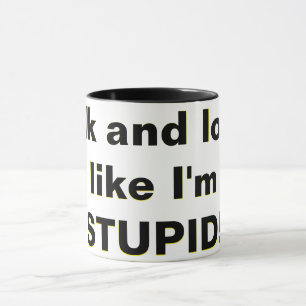 Mug Parle et regarde, comme si je suis STUPIDE !