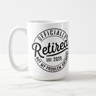 Mug Retired 2025 Not My Problem Anymore Retirement