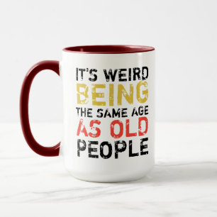 Mug  sarcastic funny it’s weird being the same age as 