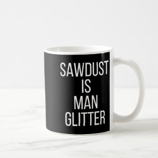 Mug Sawdust Is Man Glitter Funny Mens Dad 