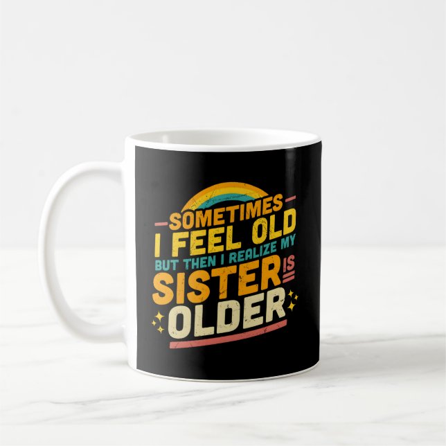 Mug Sometimes I Feel Old But Then I Realize My Sister (Gauche)