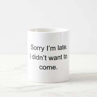 Mug Sorry I’m Late — I Didn’t Want to Come" | Funny In