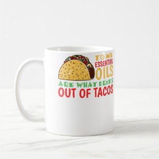 Mug To Me Oils Are What Drips Out Of Tacos