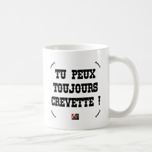 Mug TU PEUX TOUJOURS CREVETTE ! - Jeux de Mots