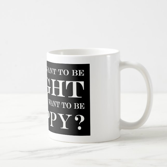 Mug Voulez-Vous Avoir Raison Ou Être Heureux ? 034 (Droite)
