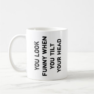 Mug vous avez l'air drôle quand vous inclinez votre tê