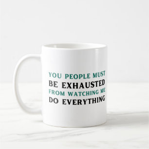 Mug Vous, les gens, vous devez être épuisés de me rega