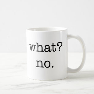 Mug: What? No. Coffee Mug