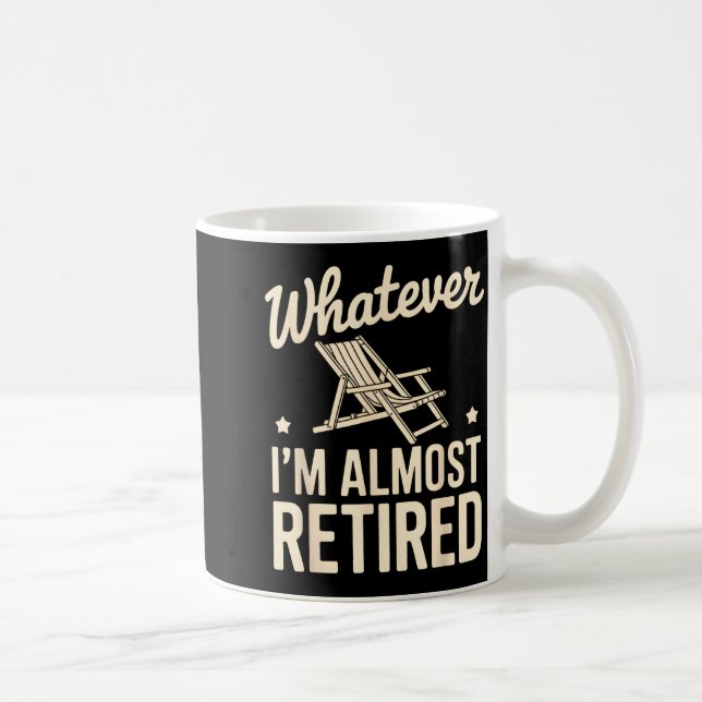 Mug Whatever I Am Almost Retired Funny Humor Retiremen (Droite)