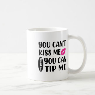 Mug You Can't Kiss Me But You Can Tip Me 