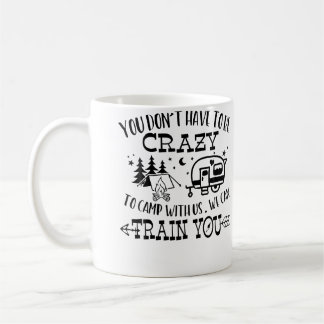 Mug You Don'T Have To Be Crazy To Camp With Us We Can