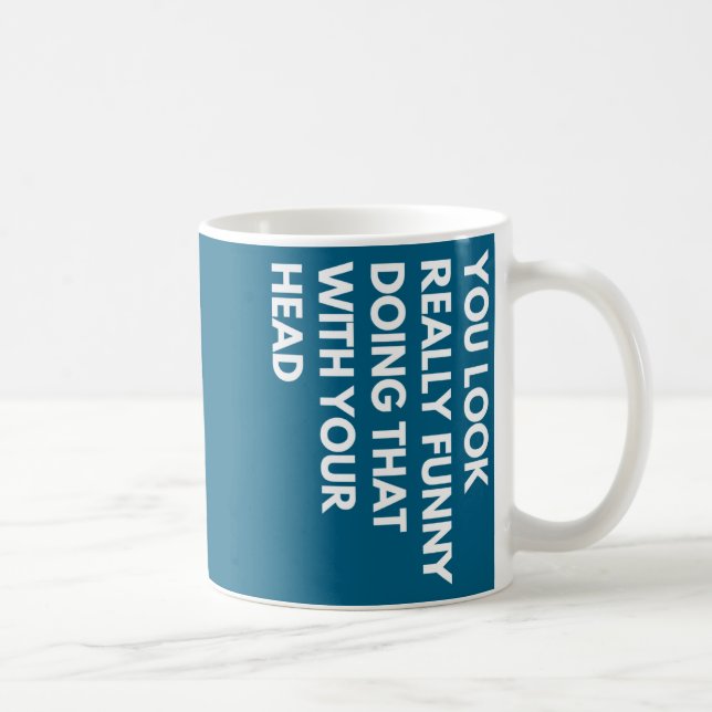 Mug You Look Really Funny Doing That With Your Head  (Droite)